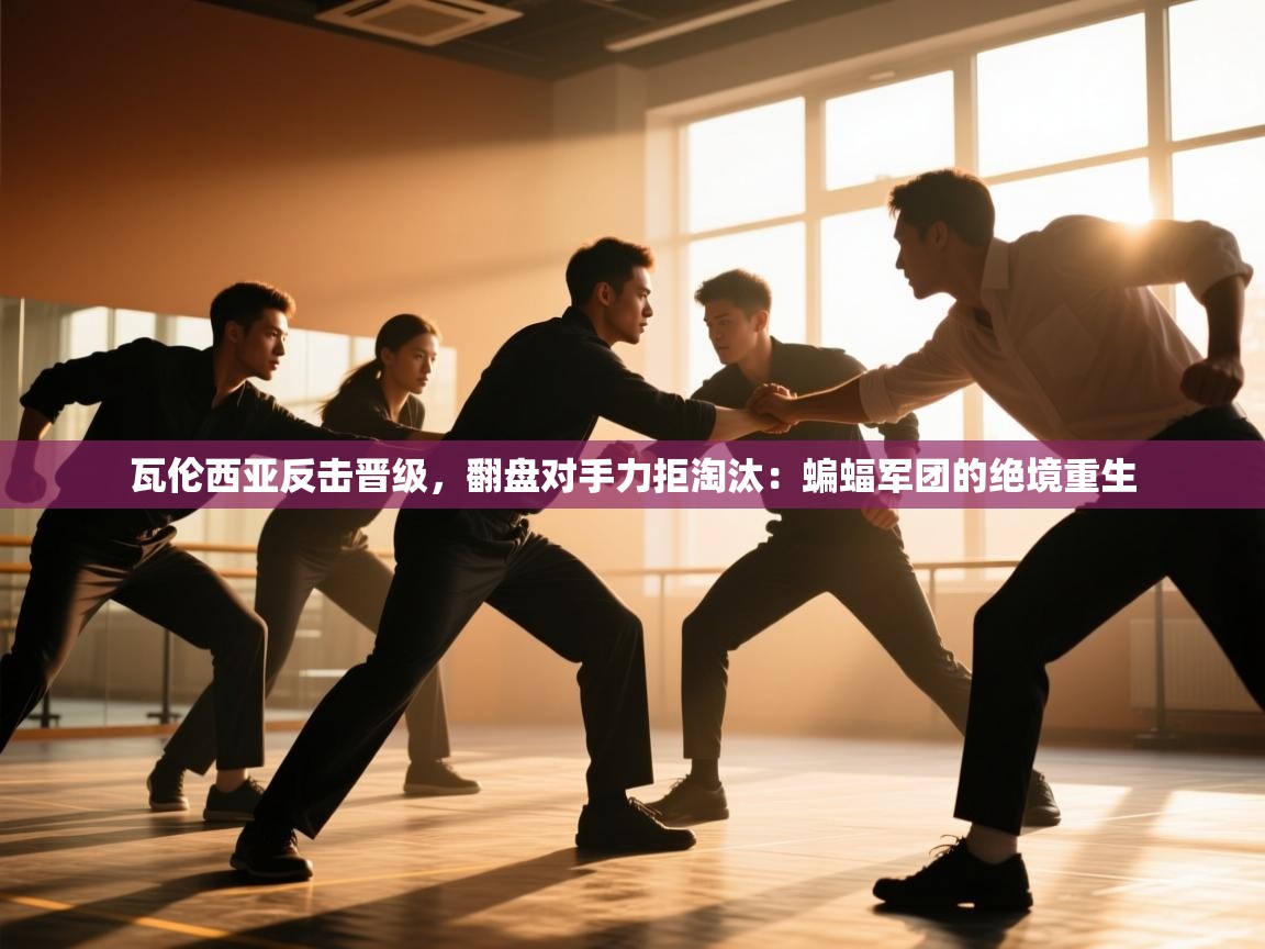 瓦伦西亚反击晋级，翻盘对手力拒淘汰：蝙蝠军团的绝境重生  第2张