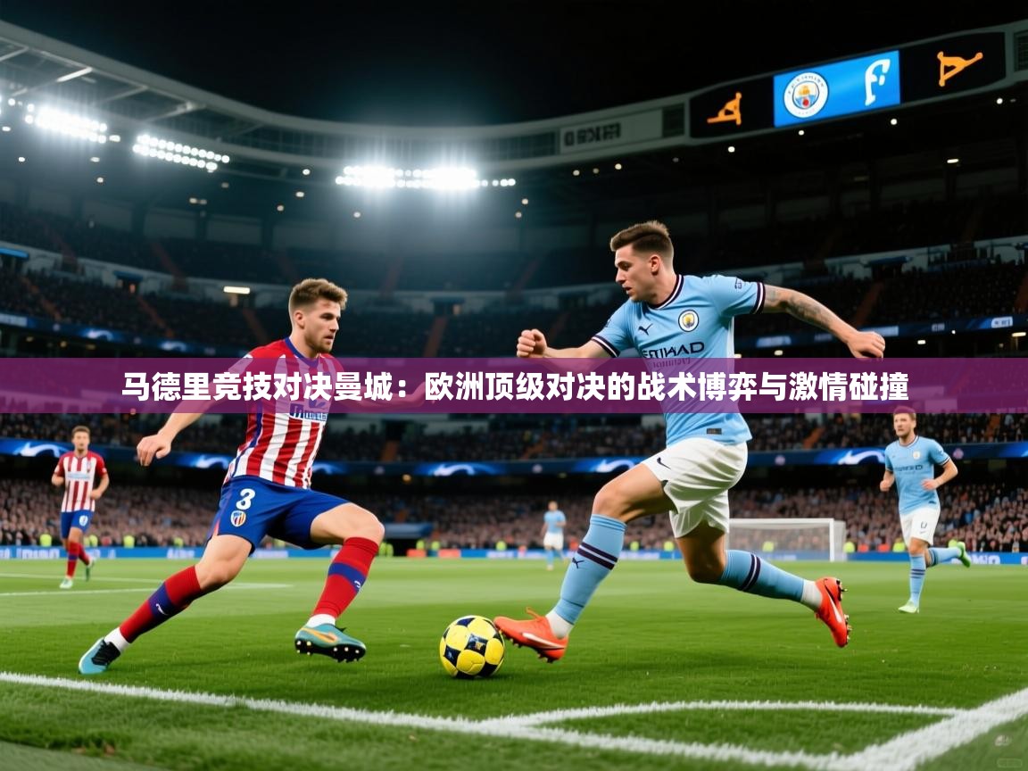 马德里竞技对决曼城：欧洲顶级对决的战术博弈与激情碰撞  第1张