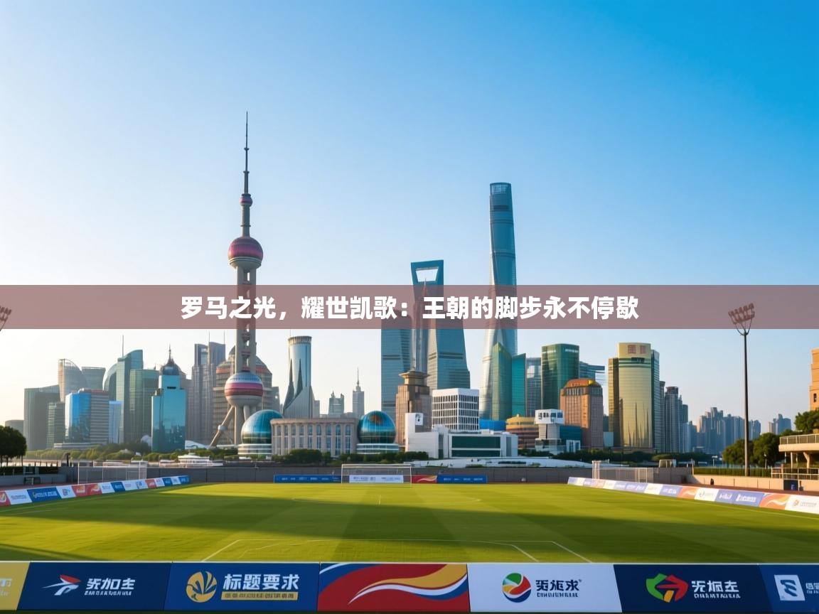 罗马之光,耀世凯歌:王朝的脚步永不停歇 第1张