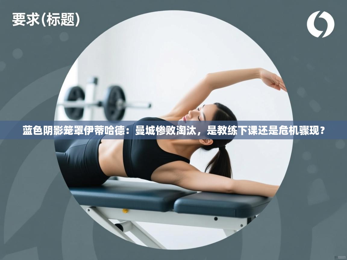 蓝色阴影笼罩伊蒂哈德:曼城惨败淘汰,是教练下课还是危机骤现? 第1张