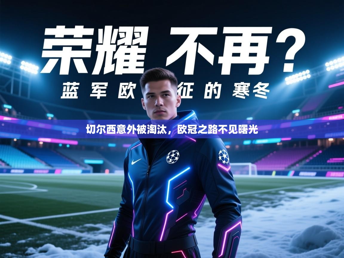 切尔西意外被淘汰,欧冠之路不见曙光 第1张