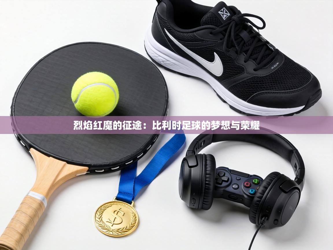 烈焰红魔的征途：比利时足球的梦想与荣耀  第1张