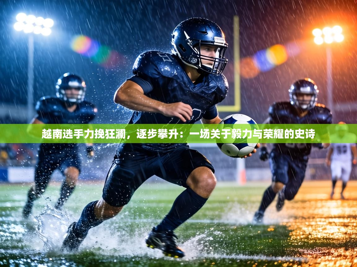 越南选手力挽狂澜,逐步攀升:一场关于毅力与荣耀的史诗 第2张