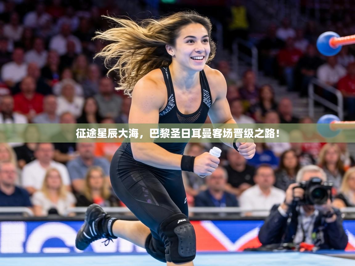 征途星辰大海，巴黎圣日耳曼客场晋级之路！  第1张