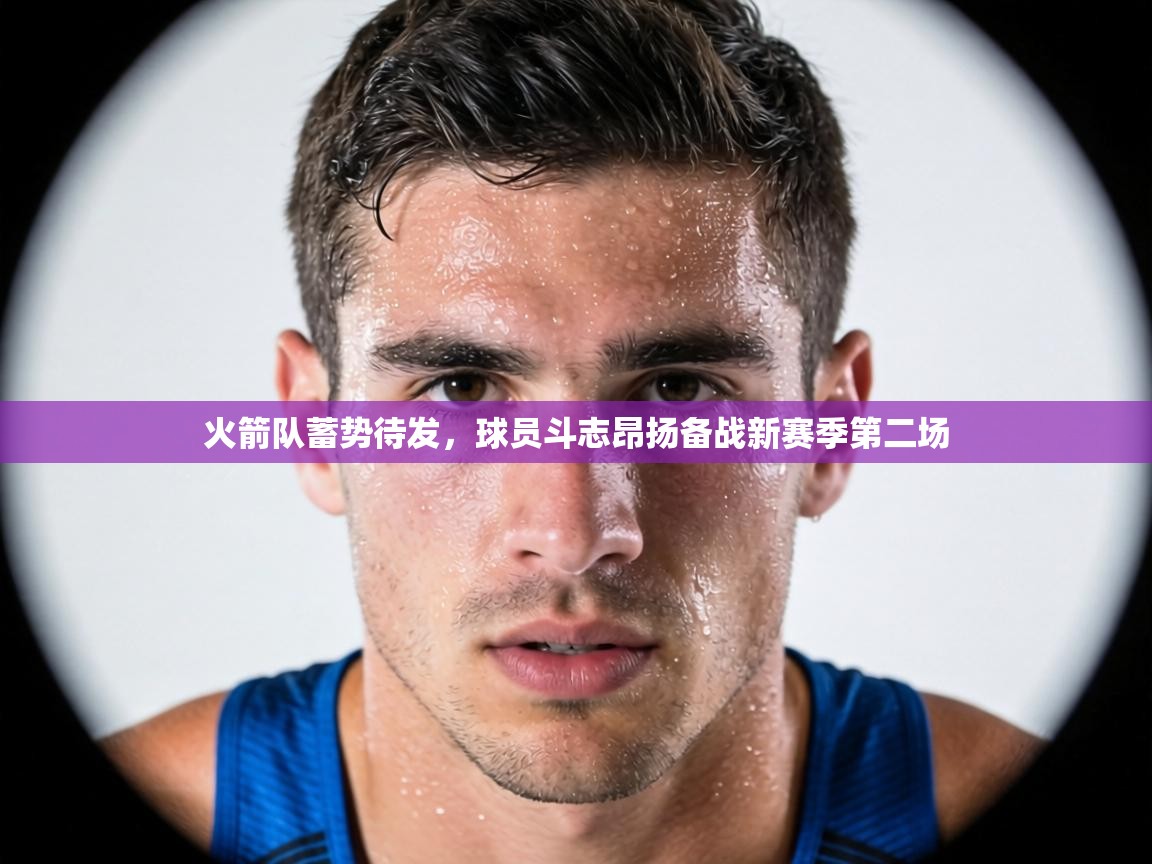 火箭队蓄势待发，球员斗志昂扬备战新赛季第二场  第1张