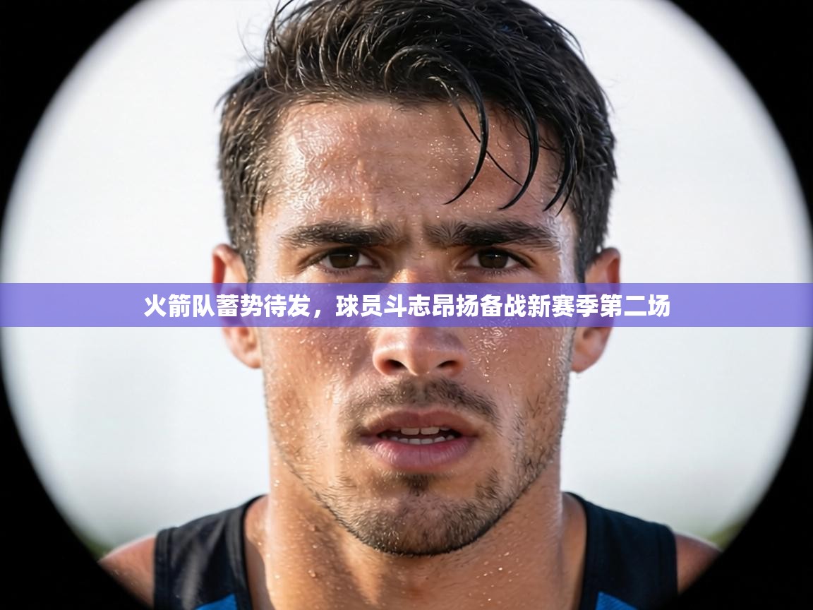 火箭队蓄势待发，球员斗志昂扬备战新赛季第二场  第2张